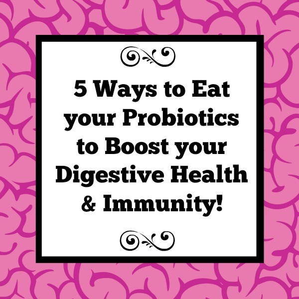 5 Ways To Eat Your Probiotics To Boost Your Digestive Health And ...